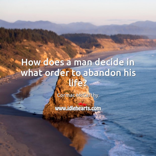 How does a man decide in what order to abandon his life? Cormac McCarthy Picture Quote