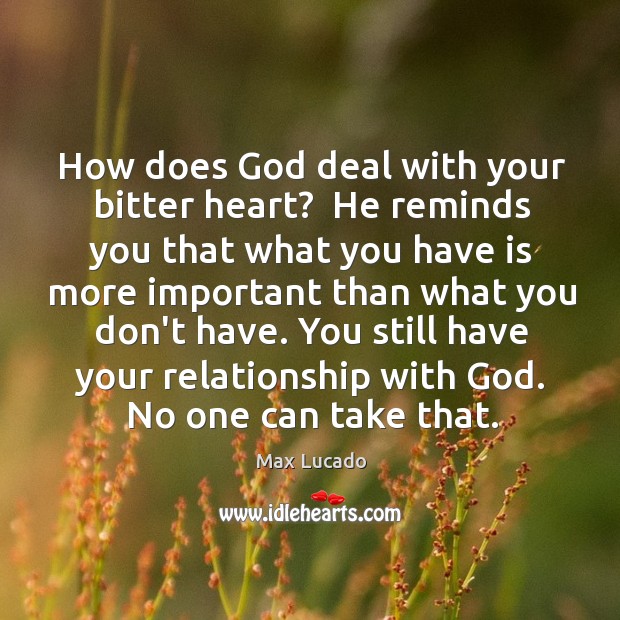 How does God deal with your bitter heart?  He reminds you that Image