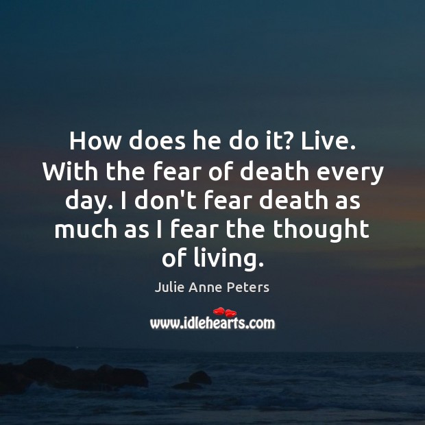 How does he do it? Live. With the fear of death every Julie Anne Peters Picture Quote