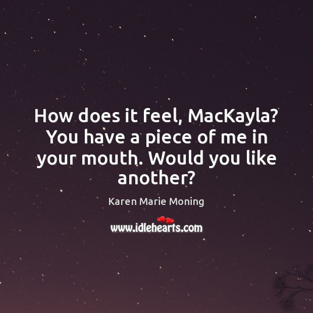 How does it feel, MacKayla? You have a piece of me in your mouth. Would you like another? Karen Marie Moning Picture Quote