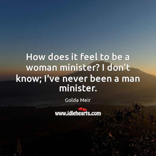 How does it feel to be a woman minister? I don’t know; I’ve never been a man minister. Image
