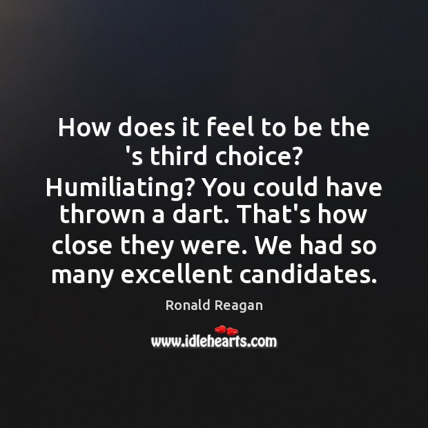How does it feel to be the ‘s third choice? Humiliating? You Ronald Reagan Picture Quote
