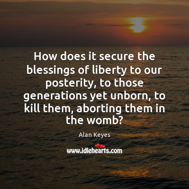 How does it secure the blessings of liberty to our posterity, to Alan Keyes Picture Quote