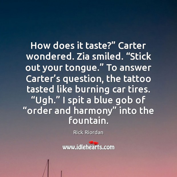 How does it taste?” Carter wondered. Zia smiled. “Stick out your tongue.” Rick Riordan Picture Quote