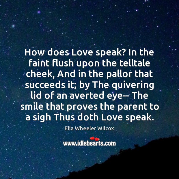 How does Love speak? In the faint flush upon the telltale cheek, Ella Wheeler Wilcox Picture Quote