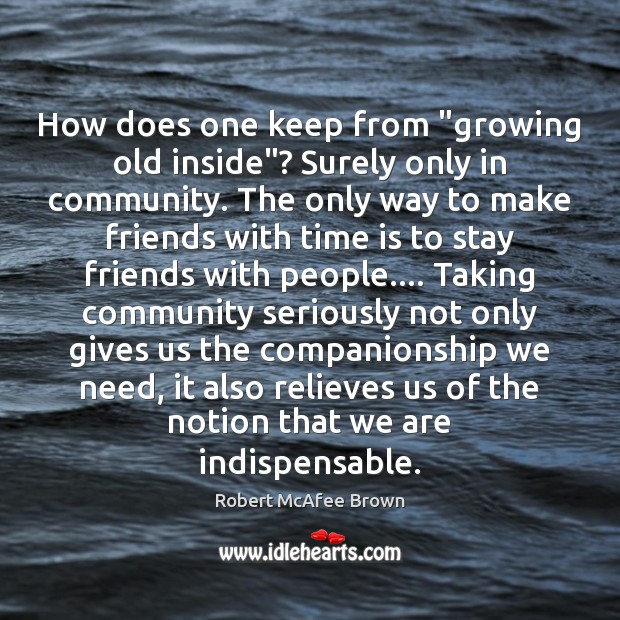 How does one keep from “growing old inside”? Surely only in community. Image