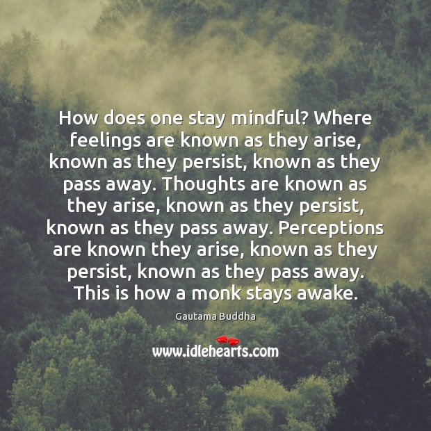 How does one stay mindful? Where feelings are known as they arise, Gautama Buddha Picture Quote