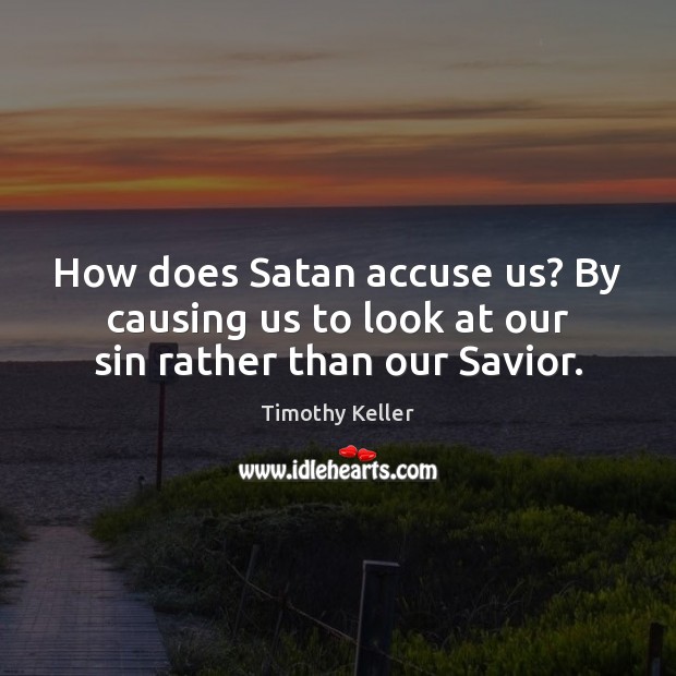 How does Satan accuse us? By causing us to look at our sin rather than our Savior. Timothy Keller Picture Quote
