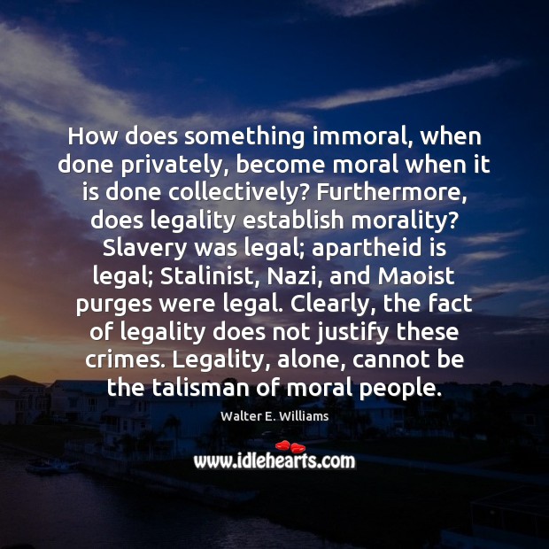How does something immoral, when done privately, become moral when it is Walter E. Williams Picture Quote