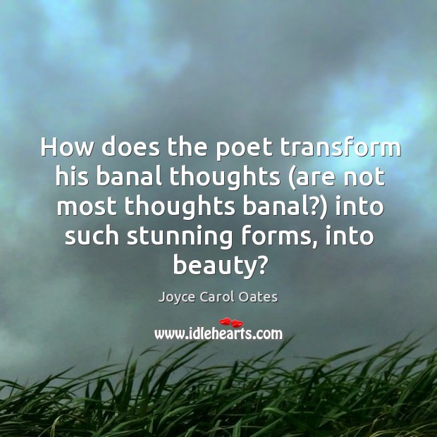 How does the poet transform his banal thoughts (are not most thoughts Joyce Carol Oates Picture Quote