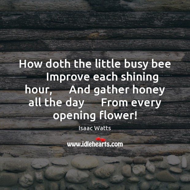 How doth the little busy bee      Improve each shining hour,      And gather Isaac Watts Picture Quote