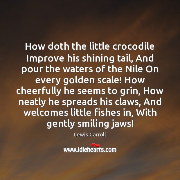 How doth the little crocodile Improve his shining tail, And pour the Image