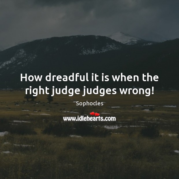 How dreadful it is when the right judge judges wrong! Sophocles Picture Quote