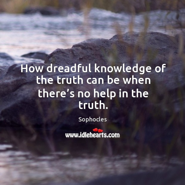 How dreadful knowledge of the truth can be when there’s no help in the truth. Image