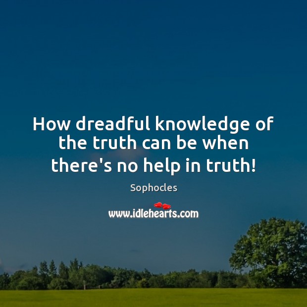 How dreadful knowledge of the truth can be when there’s no help in truth! Sophocles Picture Quote
