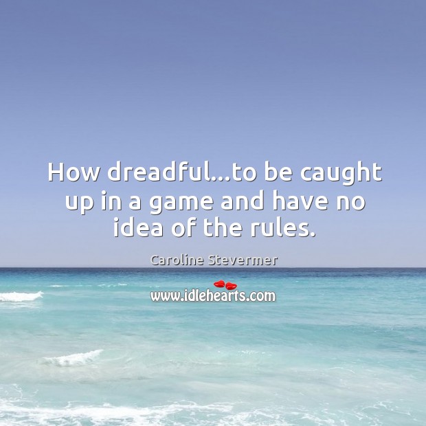 How dreadful…to be caught up in a game and have no idea of the rules. Caroline Stevermer Picture Quote