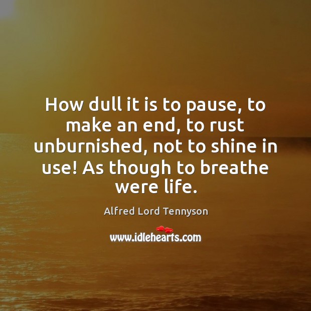 How dull it is to pause, to make an end, to rust Alfred Lord Tennyson Picture Quote