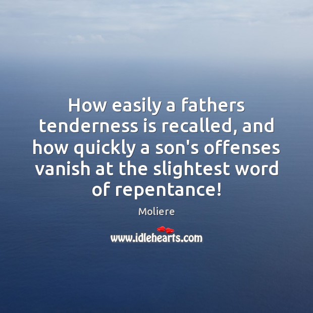 How easily a fathers tenderness is recalled, and how quickly a son’s Moliere Picture Quote