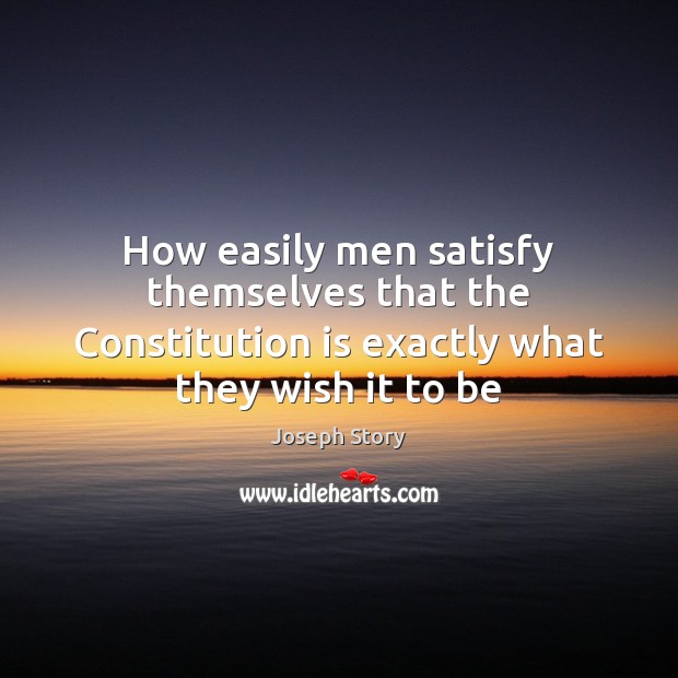 How easily men satisfy themselves that the Constitution is exactly what they wish it to be Image