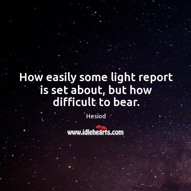 How easily some light report is set about, but how difficult to bear. Hesiod Picture Quote