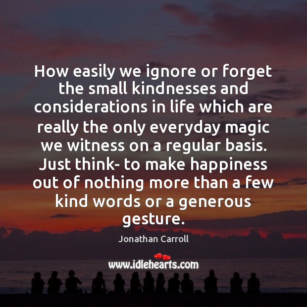 How easily we ignore or forget the small kindnesses and considerations in Jonathan Carroll Picture Quote