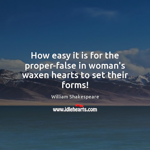 How easy it is for the proper-false in woman’s waxen hearts to set their forms! Image