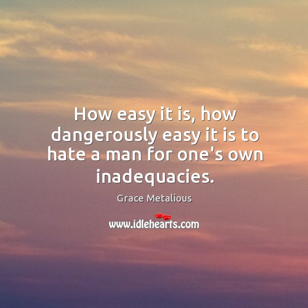 How easy it is, how dangerously easy it is to hate a man for one’s own inadequacies. Grace Metalious Picture Quote