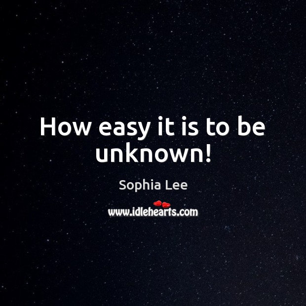 How easy it is to be unknown! Sophia Lee Picture Quote