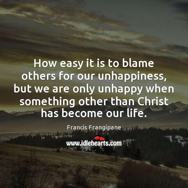 How easy it is to blame others for our unhappiness, but we Francis Frangipane Picture Quote