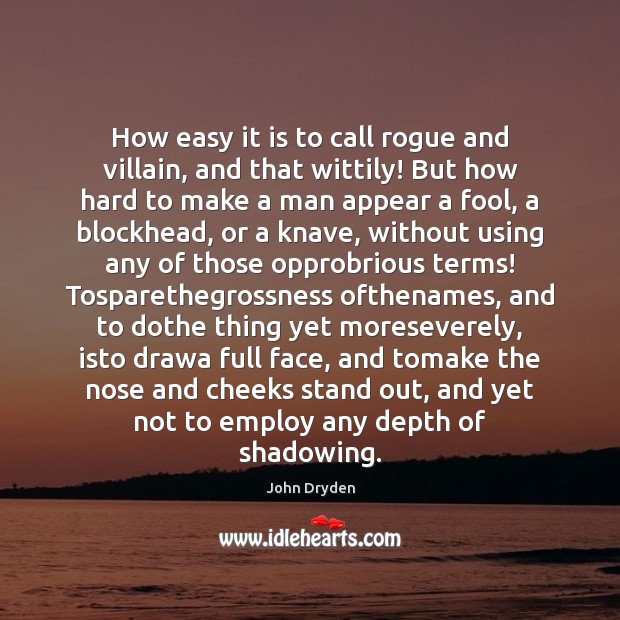 How easy it is to call rogue and villain, and that wittily! John Dryden Picture Quote