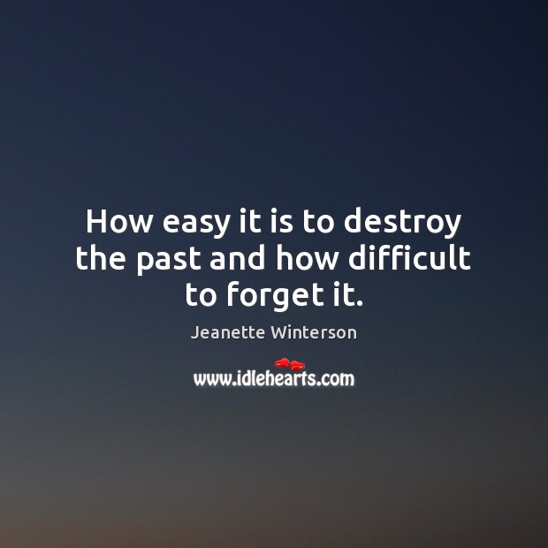 How easy it is to destroy the past and how difficult to forget it. Jeanette Winterson Picture Quote