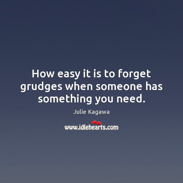 How easy it is to forget grudges when someone has something you need. Julie Kagawa Picture Quote