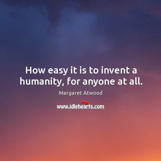 How easy it is to invent a humanity, for anyone at all. Image