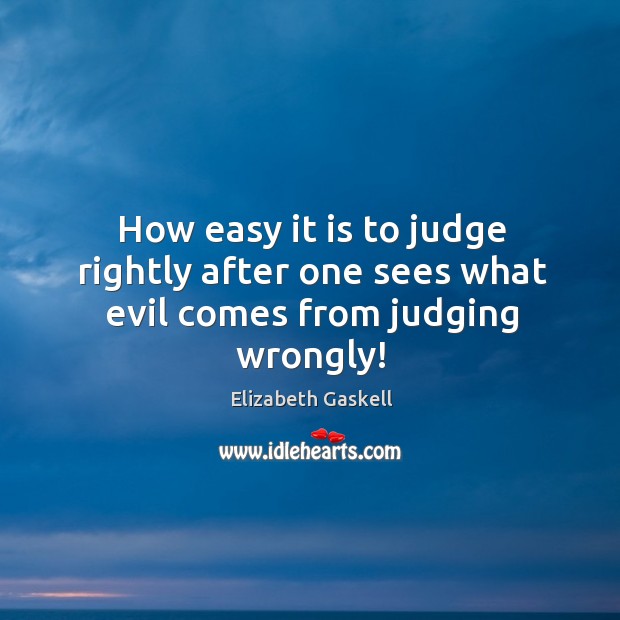How easy it is to judge rightly after one sees what evil comes from judging wrongly! Elizabeth Gaskell Picture Quote