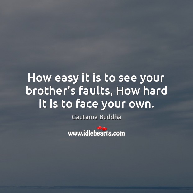 How easy it is to see your brother’s faults, How hard it is to face your own. Gautama Buddha Picture Quote