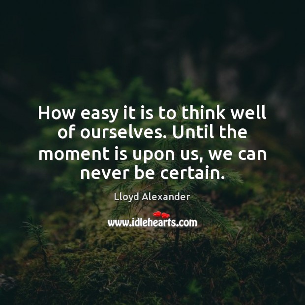 How easy it is to think well of ourselves. Until the moment Lloyd Alexander Picture Quote