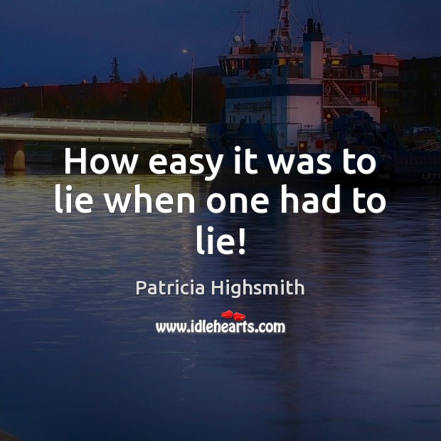 How easy it was to lie when one had to lie! Patricia Highsmith Picture Quote