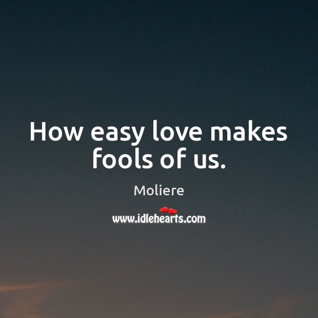 How easy love makes fools of us. Moliere Picture Quote