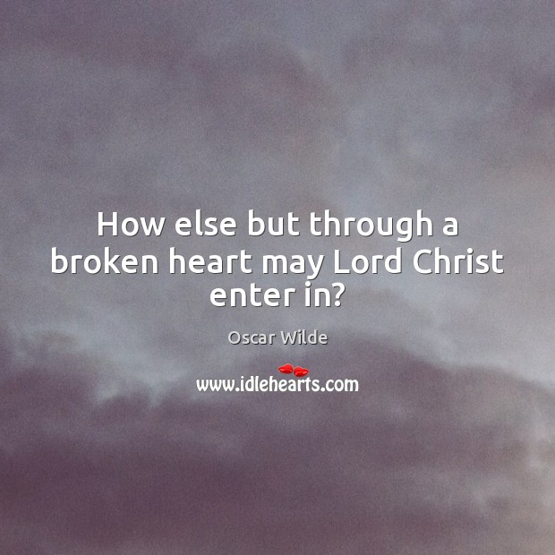 How else but through a broken heart may Lord Christ enter in? Image