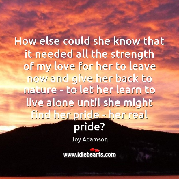 How else could she know that it needed all the strength of Joy Adamson Picture Quote