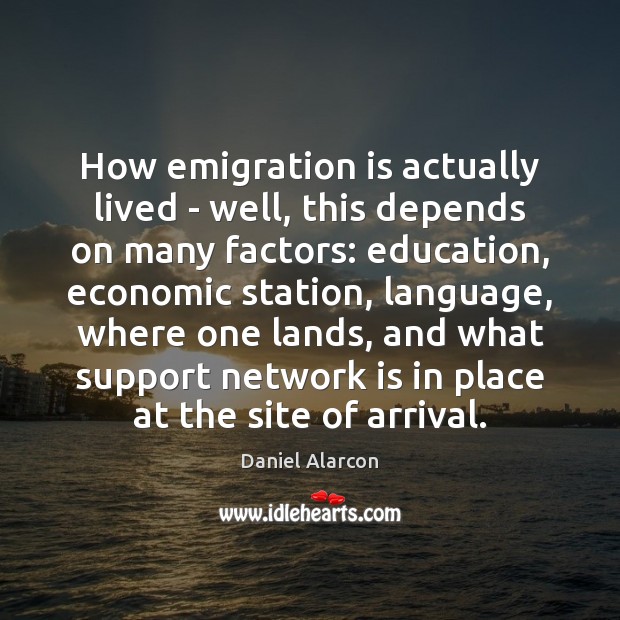 How emigration is actually lived – well, this depends on many factors: Daniel Alarcon Picture Quote