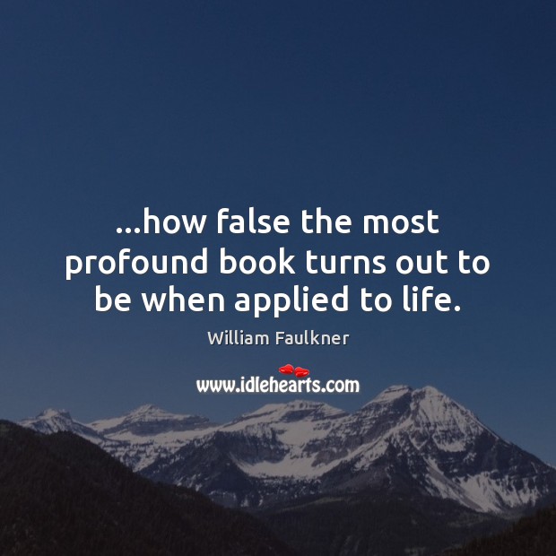 …how false the most profound book turns out to be when applied to life. William Faulkner Picture Quote