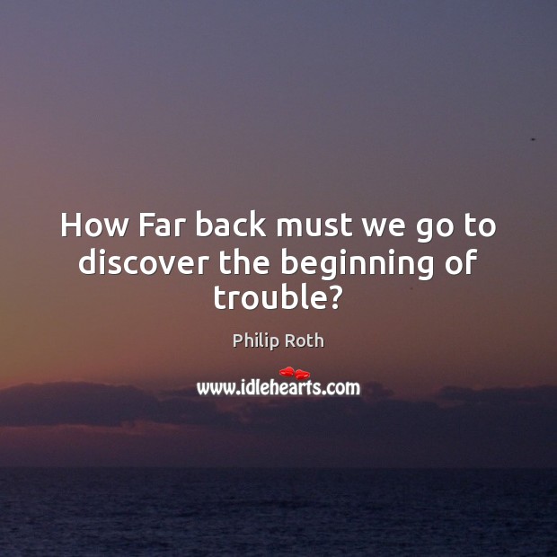 How Far back must we go to discover the beginning of trouble? Image