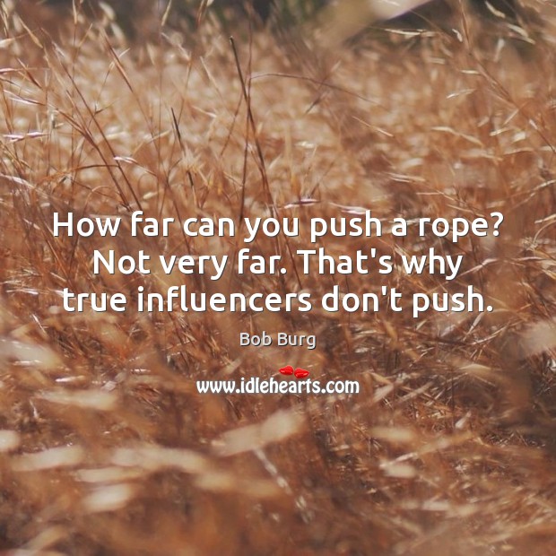How far can you push a rope? Not very far. That’s why true influencers don’t push. Bob Burg Picture Quote
