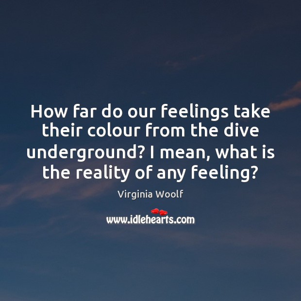 How far do our feelings take their colour from the dive underground? Reality Quotes Image