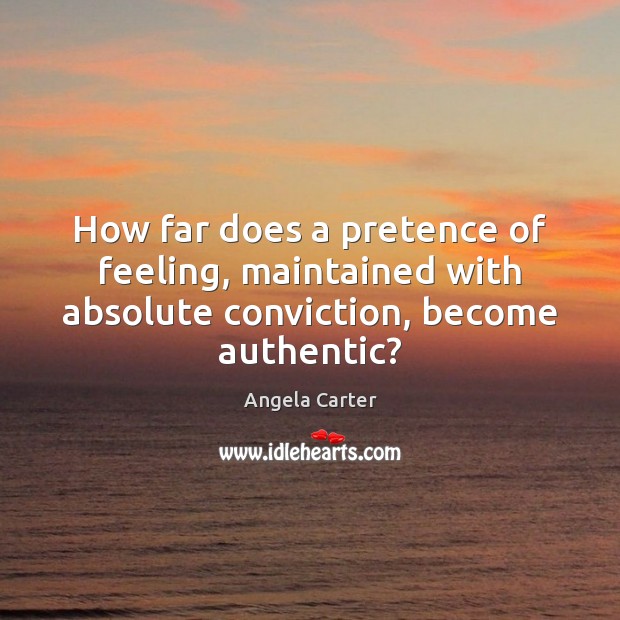 How far does a pretence of feeling, maintained with absolute conviction, become authentic? Angela Carter Picture Quote