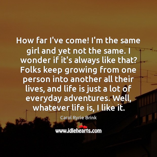 How far I’ve come! I’m the same girl and yet not the Carol Ryrie Brink Picture Quote