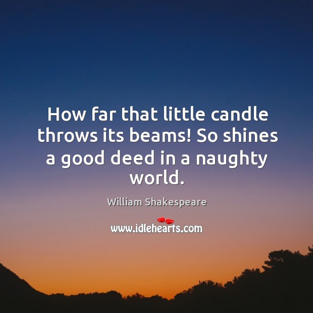 How far that little candle throws its beams! so shines a good deed in a naughty world. William Shakespeare Picture Quote