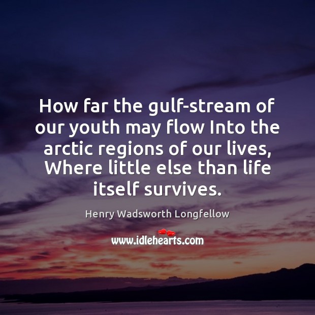 How far the gulf-stream of our youth may flow Into the arctic Henry Wadsworth Longfellow Picture Quote