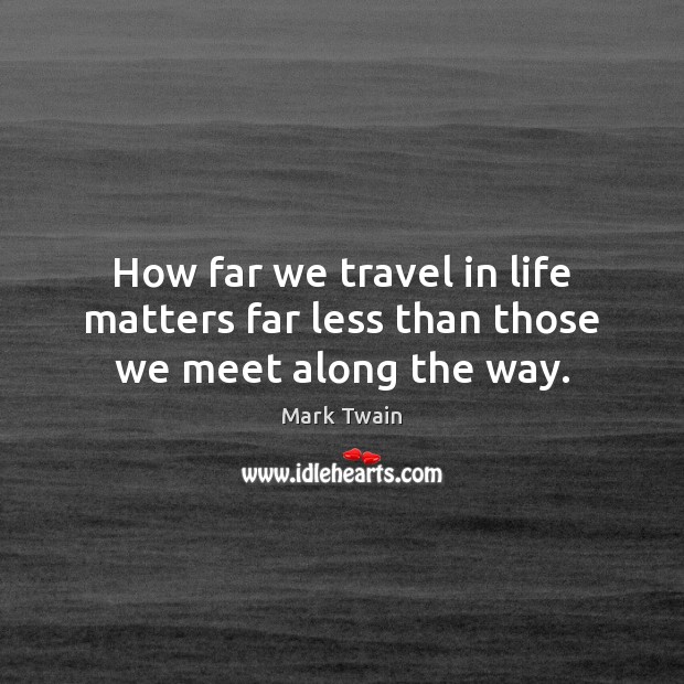 How far we travel in life matters far less than those we meet along the way. Mark Twain Picture Quote